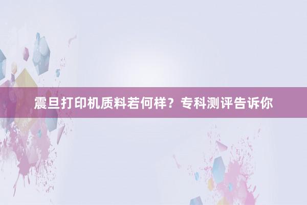 震旦打印机质料若何样？专科测评告诉你