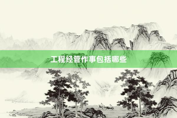 工程经管作事包括哪些